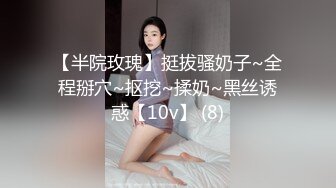 【半院玫瑰】挺拔骚奶子~全程掰穴~抠挖~揉奶~黑丝诱惑【10v】 (8)