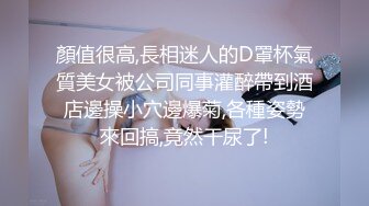 顏值很高,長相迷人的D罩杯氣質美女被公司同事灌醉帶到酒店邊操小穴邊爆菊,各種姿勢來回搞,竟然干尿了!