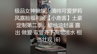 极品女神嫩妹！清纯可爱萝莉风露脸福利姬【小鹿酱】土豪定制第二季，蜡烛油封逼 露出 做爱 双管齐下高潮喷水 相当壮观 (6)