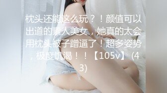 枕头还能这么玩？！颜值可以出道的素人美女，她真的太会用枕头被子蹭逼了！超多姿势，极度饥渴！！【105v】 (43)