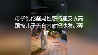 母子乱伦骚妈性感情趣皮衣高跟被儿子无套内射把沙发都弄脏了