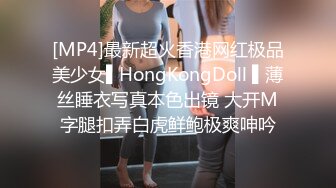 [MP4]最新超火香港网红极品美少女▌HongKongDoll ▌薄丝睡衣写真本色出镜 大开M字腿扣弄白虎鲜鲍极爽呻吟