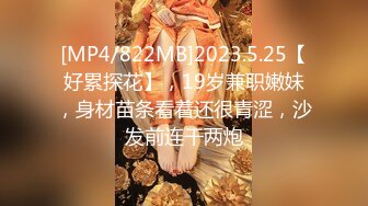 [MP4/822MB]2023.5.25【好累探花】，19岁兼职嫩妹，身材苗条看着还很青涩，沙发前连干两炮