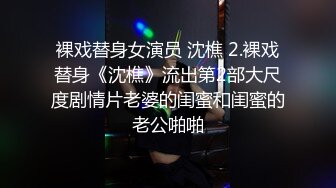 裸戏替身女演员 沈樵 2.裸戏替身《沈樵》流出第2部大尺度剧情片老婆的闺蜜和闺蜜的老公啪啪