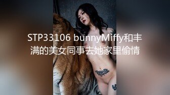 STP33106 bunnyMiffy和丰满的美女同事去她家里偷情