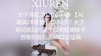 太子探花 2020.08-09 【AI高清2K修复】2020.9.7 太子探花极品约了个白衣短裙妹子舌吻手指扣逼69口交猛操