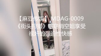 【麻豆传媒】 MDAG-0009《街头狩猎》窈窈俏空姐享受视奸的强迫性快感