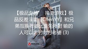 【极品女神❤️换妻游戏】极品反差淫妻『ChenYY』和兄弟互换老婆比谁先外射 输的人可以内射对方老婆 (3)