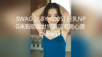 SWAG [JSBY-0005] 巨乳NPG来到现实世界满足宅男心愿 Qubegirl