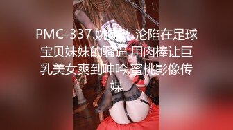 PMC-337.姚宛儿.沦陷在足球宝贝妹妹的骚逼.用肉棒让巨乳美女爽到呻吟.蜜桃影像传媒