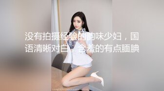 没有拍摄经验的韵味少妇，国语清晰对白，含羞的有点腼腆