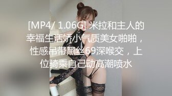 [MP4/ 1.06G] 米拉和主人的幸福生活娇小气质美女啪啪，性感吊带黑丝69深喉交，上位骑乘自己动高潮喷水