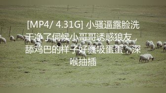 [MP4/ 4.31G] 小骚逼露脸洗干净了伺候小哥哥诱惑狼友，舔鸡巴的样子好骚吸蛋蛋，深喉抽插