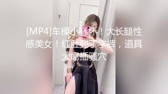 [MP4]车模小骚杯！大长腿性感美女！红肚兜丁字裤，道具大屌插骚穴