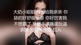 大奶小姐姐 你也给我亲亲 你舔的好舒服想要 你好厉害我不想要了 身材丰满跳蛋玩逼求操 多姿势暴插 后入