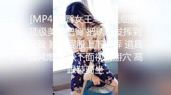 [MP4]电臀女王马甲线细腰 顶级美腿肥臀 把诱惑发挥到极致 翘起屁股上下摆弄 道具假屌爆插 从下面视角掰穴 高跟鞋骑坐