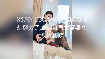 XSJKY-030 林笑笑 姐姐我不想努力了 爆操骚气女富婆 性视界传媒