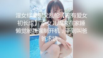 淫女绿妻鬼父乱伦【家有爱女初长成】 小女儿周末在家睡懒觉被我强制开机，干到叫爸爸求饶~