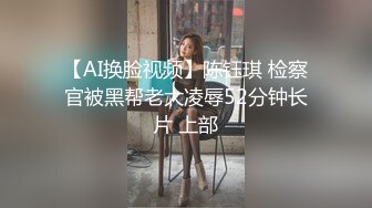 【AI换脸视频】陈钰琪 检察官被黑帮老大凌辱52分钟长片 上部