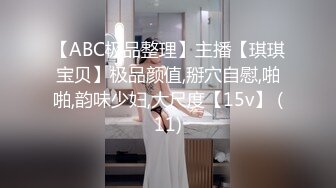 【ABC极品整理】主播【琪琪宝贝】极品颜值,掰穴自慰,啪啪,韵味少妇,大尺度【15v】 (11)