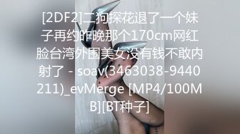 [2DF2]二狗探花退了一个妹子再约昨晚那个170cm网红脸台湾外围美女没有钱不敢内射了 - soav(3463038-9440211)_evMerge [MP4/100MB][BT种子]