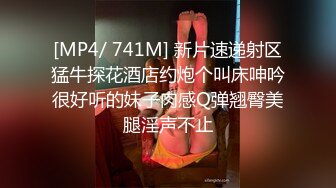 [MP4/ 741M] 新片速递射区猛牛探花酒店约炮个叫床呻吟很好听的妹子肉感Q弹翘臀美腿淫声不止