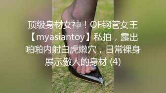 顶级身材女神！OF钢管女王【myasiantoy】私拍，露出啪啪内射白虎嫩穴，日常裸身展示傲人的身材 (4)