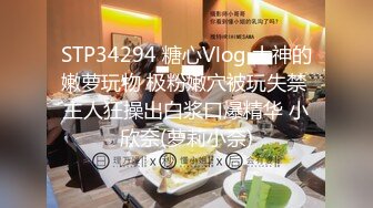 STP34294 糖心Vlog 大神的嫩萝玩物 极粉嫩穴被玩失禁 主人狂操出白浆口爆精华 小欣奈(萝莉小奈)