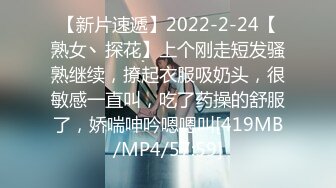 【新片速遞】2022-2-24【熟女丶探花】上个刚走短发骚熟继续，撩起衣服吸奶头，很敏感一直叫，吃了药操的舒服了，娇喘呻吟嗯嗯叫[419MB/MP4/57:59]