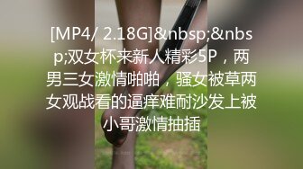 [MP4/ 2.18G]&nbsp;&nbsp;双女杯来新人精彩5P，两男三女激情啪啪，骚女被草两女观战看的逼痒难耐沙发上被小哥激情抽插