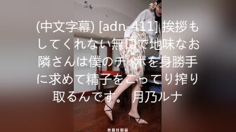 (中文字幕) [adn-411] 挨拶もしてくれない無口で地味なお隣さんは僕のチ○ポを身勝手に求めて精子をこってり搾り取るんです。 月乃ルナ