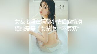 女友老妈在隔壁小情侣偷偷摸摸的爱爱，女孩说“不要紧”