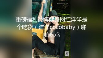 重磅福利微博健身网红洋洋是个吃货（洋洋cocobaby）啪啪吃鸡