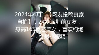 2024年4月，【网友投稿良家自拍】，24岁深圳前女友，身高165反差美女，喜欢约炮，性爱小视频