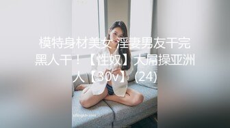 模特身材美女 淫妻男友干完黑人干！【性奴】大屌操亚洲人【30v】 (24)