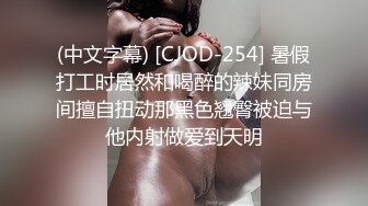 (中文字幕) [CJOD-254] 暑假打工时居然和喝醉的辣妹同房间擅自扭动那黑色翘臀被迫与他内射做爱到天明