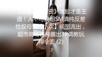 《云盘高质泄密》露脸才是王道！人不可貌相SM清纯反差性奴母狗【小欢】视图流出，超市商场各种露出3P调教玩得全面 (2)