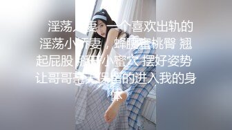 ✿淫荡人妻✿一个喜欢出轨的淫荡小娇妻，蜂腰蜜桃臀 翘起屁股 掰开小蜜穴 摆好姿势 让哥哥毫无保留的进入我的身体