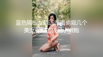 蓝色隔板女厕近距离偷窥几个美女御姐的极品小嫩鲍