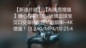 【新速片遞】 【AI画质增强】糖心探花档案~迷情足球宝贝口交乘骑，狂艹超频率~4K增强！ [3.24G/MP4/00:25:49]