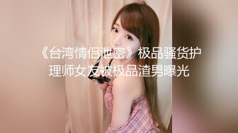 《台湾情侣泄密》极品骚货护理师女友被极品渣男曝光