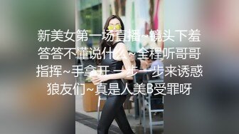 新美女第一场直播~镜头下羞答答不懂说什么~全程听哥哥指挥~手拿开 一步一步来诱惑狼友们~真是人美B受罪呀