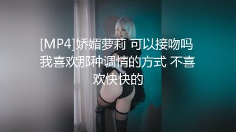 [MP4]娇媚萝莉 可以接吻吗 我喜欢那种调情的方式 不喜欢快快的