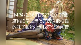 [MP4/1.36G]2023-10-27酒店偷拍学生情侣开房性欲很强的妹子睡觉小哥也不让她闲着