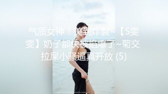 气质女神！美到炸裂~【S雯雯】奶子都快被掐爆了~菊交 拉屎小骚逼真开放 (5)