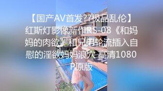 【国产AV首发??极品乱伦】红斯灯影像新作RS-08《和妈妈的肉欲》和兄弟轮流插入自慰的淫欲妈妈浪穴 高清1080P原版