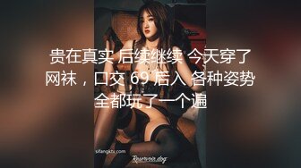 贵在真实 后续继续 今天穿了网袜，口交 69 后入 各种姿势全都玩了一个遍