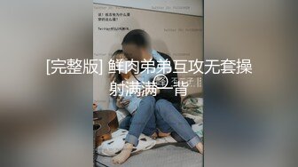 [完整版] 鲜肉弟弟互攻无套操射满满一背