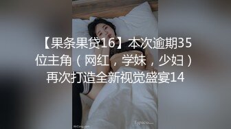 【果条果贷16】本次逾期35位主角（网红，学妹，少妇）再次打造全新视觉盛宴14