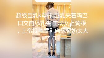 超级巨乳k罩杯 巨乳夹着鸡巴口交自舔乳头 主动女上骑乘，上帝视角垂乳自舔骚奶太大了 (1)